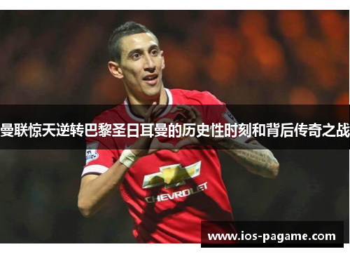 曼联惊天逆转巴黎圣日耳曼的历史性时刻和背后传奇之战