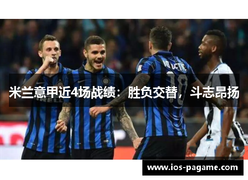 米兰意甲近4场战绩：胜负交替，斗志昂扬