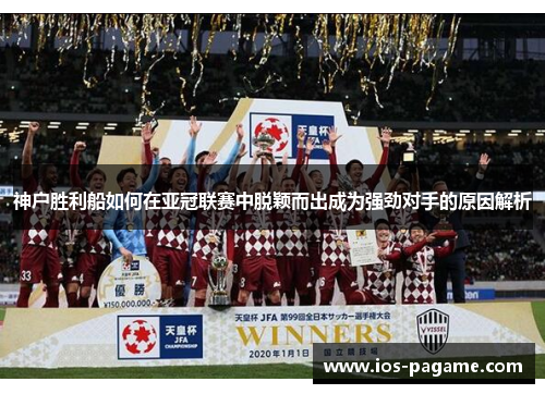 神户胜利船如何在亚冠联赛中脱颖而出成为强劲对手的原因解析