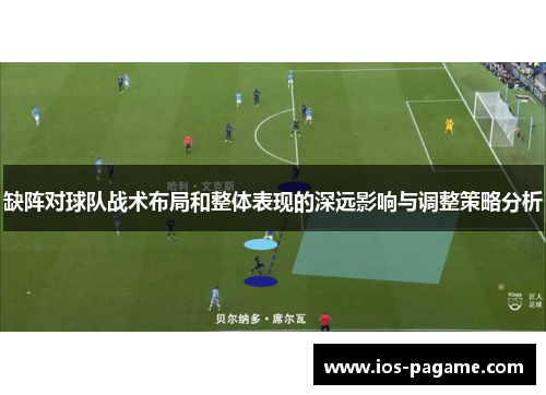 缺阵对球队战术布局和整体表现的深远影响与调整策略分析