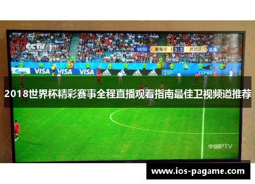 2018世界杯精彩赛事全程直播观看指南最佳卫视频道推荐