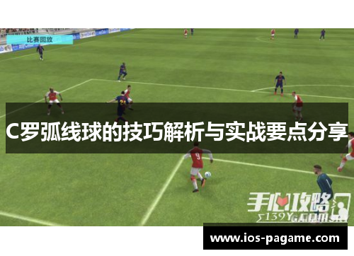 C罗弧线球的技巧解析与实战要点分享