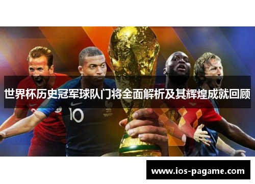 世界杯历史冠军球队门将全面解析及其辉煌成就回顾 世界杯历史冠军球队门将全面解析及其辉煌成就回顾