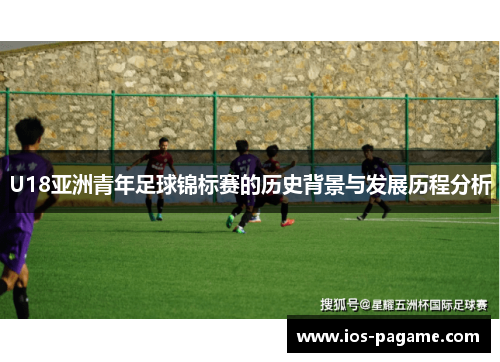 U18亚洲青年足球锦标赛的历史背景与发展历程分析