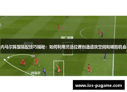 内马尔阵型搭配技巧揭秘:如何利用灵活位置创造进攻空间和破防机会 内马尔阵型搭配技巧揭秘:如何利用灵活位置创造进攻空间和破防机会