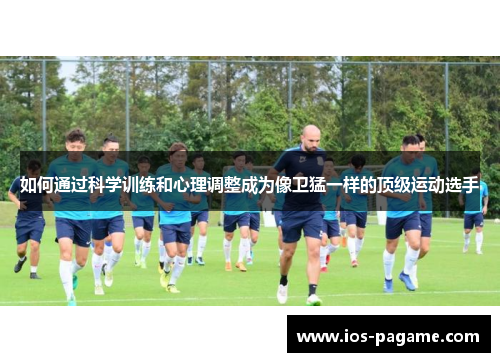 如何通过科学训练和心理调整成为像卫猛一样的顶级运动选手 如何通过科学训练和心理调整成为像卫猛一样的顶级运动选手