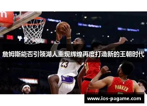 詹姆斯能否引领湖人重现辉煌再度打造新的王朝时代