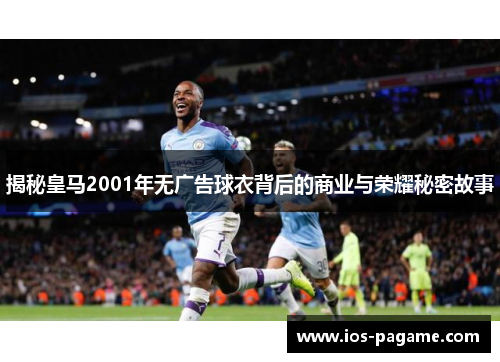 揭秘皇马2001年无广告球衣背后的商业与荣耀秘密故事
