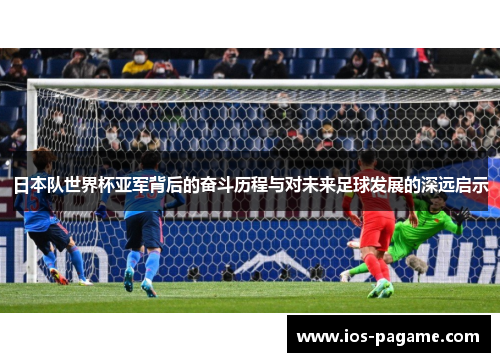 日本队世界杯亚军背后的奋斗历程与对未来足球发展的深远启示