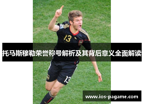 托马斯穆勒荣誉称号解析及其背后意义全面解读