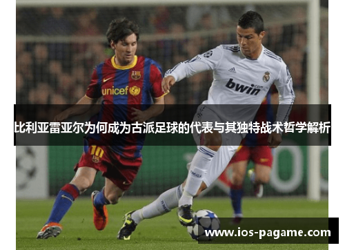 比利亚雷亚尔为何成为古派足球的代表与其独特战术哲学解析