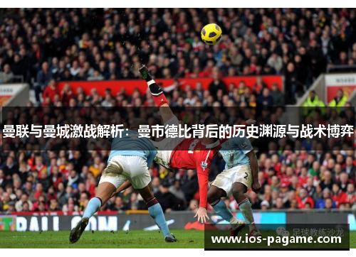 曼联与曼城激战解析：曼市德比背后的历史渊源与战术博弈