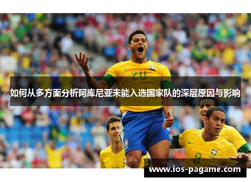 如何从多方面分析阿库尼亚未能入选国家队的深层原因与影响