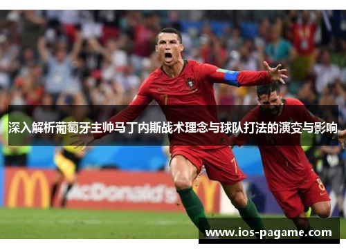 深入解析葡萄牙主帅马丁内斯战术理念与球队打法的演变与影响