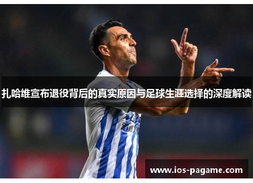 扎哈维宣布退役背后的真实原因与足球生涯选择的深度解读