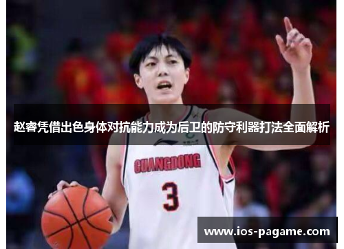 赵睿凭借出色身体对抗能力成为后卫的防守利器打法全面解析
