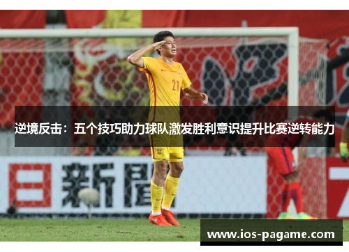 逆境反击：五个技巧助力球队激发胜利意识提升比赛逆转能力