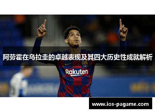 阿劳霍在乌拉圭的卓越表现及其四大历史性成就解析