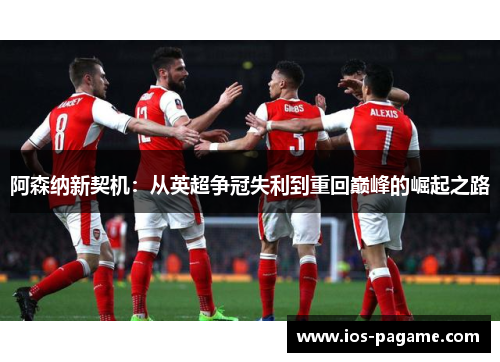 阿森纳新契机：从英超争冠失利到重回巅峰的崛起之路