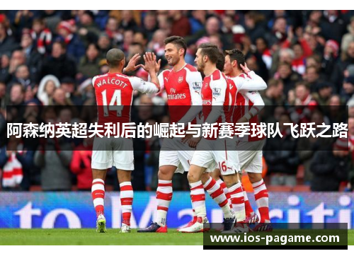 阿森纳英超失利后的崛起与新赛季球队飞跃之路