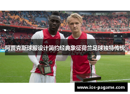 阿贾克斯球服设计简约经典象征荷兰足球独特传统