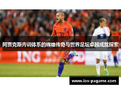 阿贾克斯青训体系的辉煌传奇与世界足坛卓越成就探索