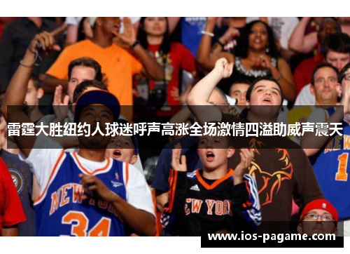 雷霆大胜纽约人球迷呼声高涨全场激情四溢助威声震天