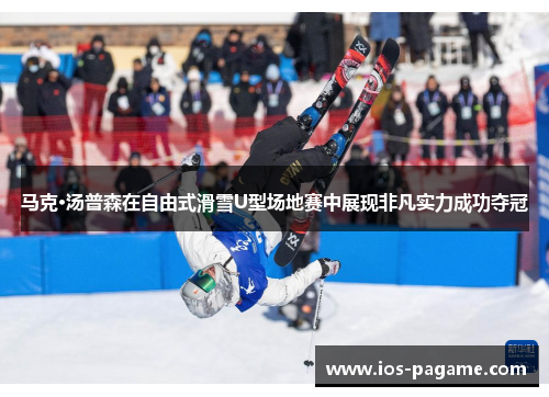 马克·汤普森在自由式滑雪U型场地赛中展现非凡实力成功夺冠 马克·汤普森在自由式滑雪U型场地赛中展现非凡实力成功夺冠