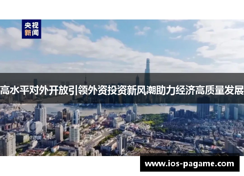 高水平对外开放引领外资投资新风潮助力经济高质量发展