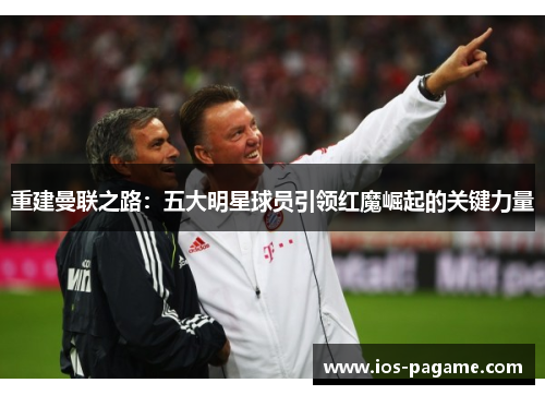 重建曼联之路：五大明星球员引领红魔崛起的关键力量
