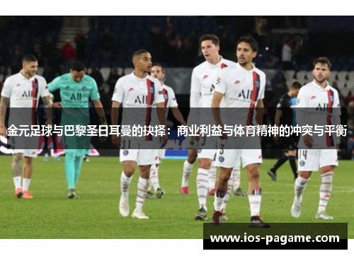 金元足球与巴黎圣日耳曼的抉择：商业利益与体育精神的冲突与平衡