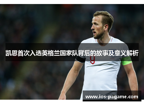 凯恩首次入选英格兰国家队背后的故事及意义解析