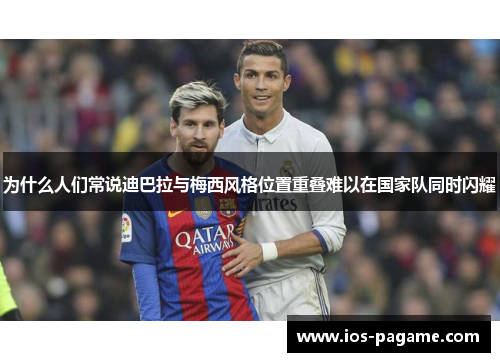 为什么人们常说迪巴拉与梅西风格位置重叠难以在国家队同时闪耀 为什么人们常说迪巴拉与梅西风格位置重叠难以在国家队同时闪耀