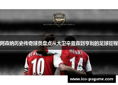 阿森纳历史传奇球员盘点从大卫辛普森到亨利的足球征程 阿森纳历史传奇球员盘点从大卫辛普森到亨利的足球征程