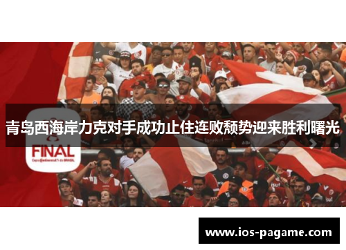 青岛西海岸力克对手成功止住连败颓势迎来胜利曙光