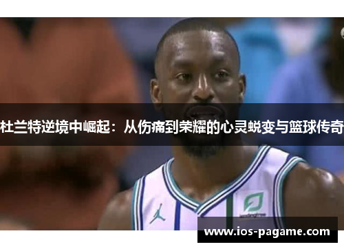 杜兰特逆境中崛起：从伤痛到荣耀的心灵蜕变与篮球传奇