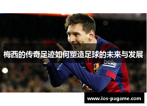 梅西的传奇足迹如何塑造足球的未来与发展