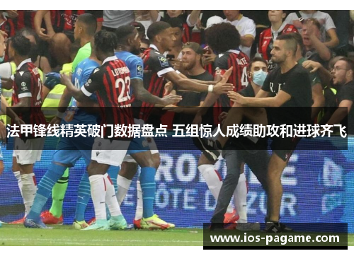 法甲锋线精英破门数据盘点 五组惊人成绩助攻和进球齐飞