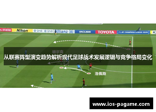 从联赛阵型演变趋势解析现代足球战术发展逻辑与竞争格局变化 从联赛阵型演变趋势解析现代足球战术发展逻辑与竞争格局变化