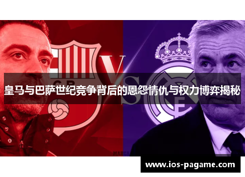 皇马与巴萨世纪竞争背后的恩怨情仇与权力博弈揭秘 皇马与巴萨世纪竞争背后的恩怨情仇与权力博弈揭秘