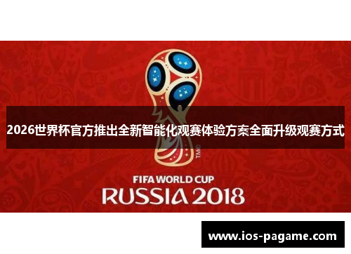 2026世界杯官方推出全新智能化观赛体验方案全面升级观赛方式