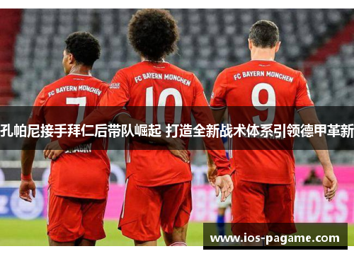 孔帕尼接手拜仁后带队崛起 打造全新战术体系引领德甲革新