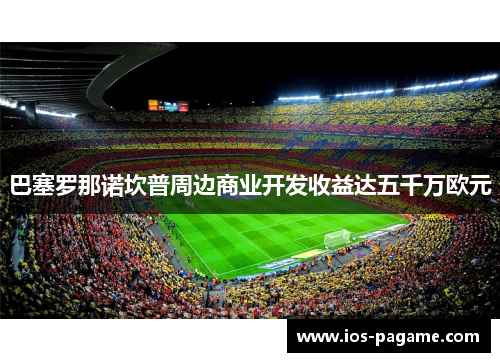 巴塞罗那诺坎普周边商业开发收益达五千万欧元