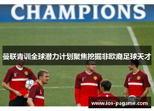 曼联青训全球潜力计划聚焦挖掘非欧裔足球天才
