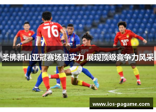 柔佛新山亚冠赛场显实力 展现顶级竞争力风采