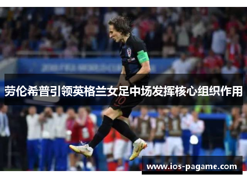 劳伦希普引领英格兰女足中场发挥核心组织作用
