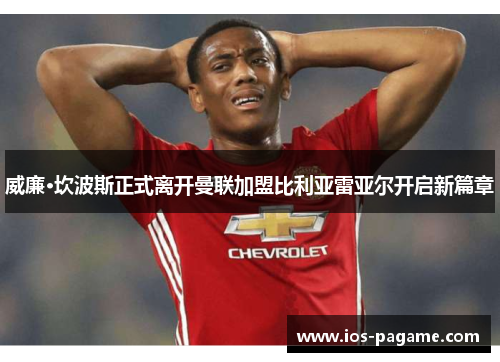 威廉·坎波斯正式离开曼联加盟比利亚雷亚尔开启新篇章